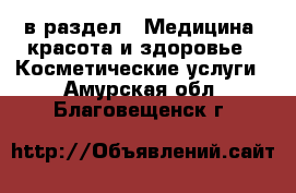  в раздел : Медицина, красота и здоровье » Косметические услуги . Амурская обл.,Благовещенск г.